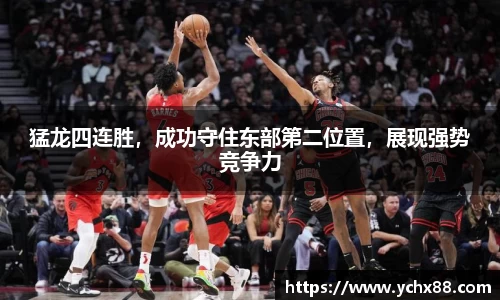 猛龙四连胜，成功守住东部第二位置，展现强势竞争力