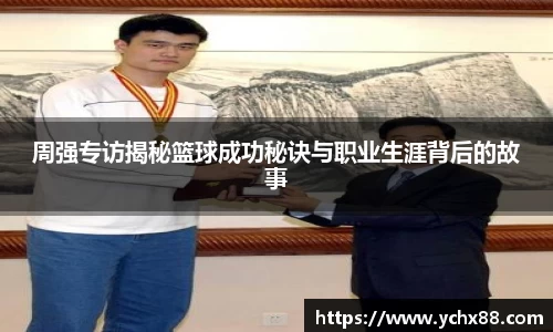 周强专访揭秘篮球成功秘诀与职业生涯背后的故事
