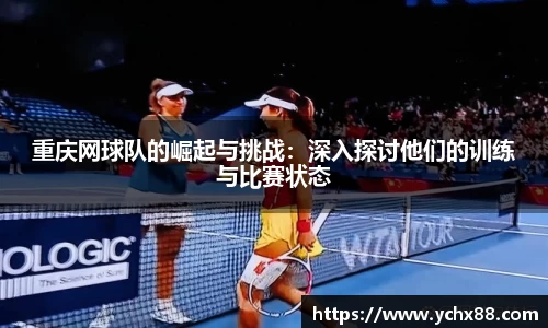 重庆网球队的崛起与挑战：深入探讨他们的训练与比赛状态