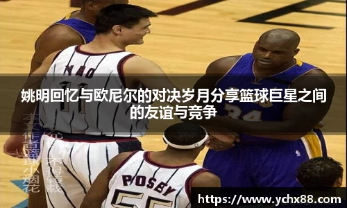 姚明回忆与欧尼尔的对决岁月分享篮球巨星之间的友谊与竞争