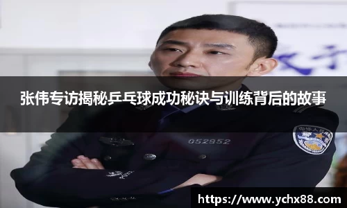 张伟专访揭秘乒乓球成功秘诀与训练背后的故事