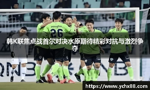 韩K联焦点战首尔对决水原期待精彩对抗与激烈争夺