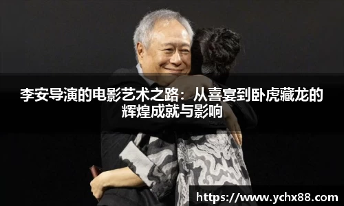 李安导演的电影艺术之路：从喜宴到卧虎藏龙的辉煌成就与影响
