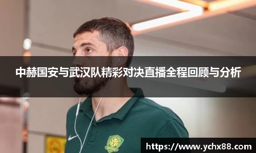 中赫国安与武汉队精彩对决直播全程回顾与分析