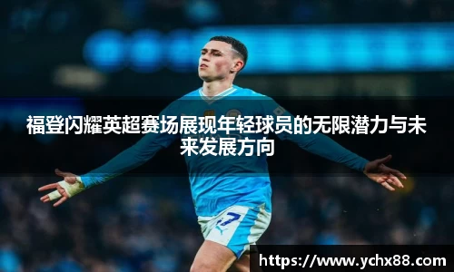 福登闪耀英超赛场展现年轻球员的无限潜力与未来发展方向