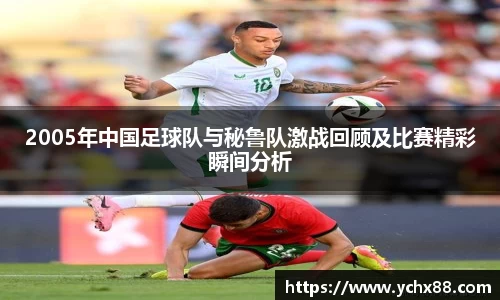 2005年中国足球队与秘鲁队激战回顾及比赛精彩瞬间分析