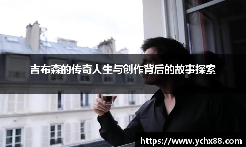 吉布森的传奇人生与创作背后的故事探索