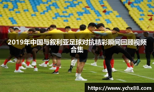 2019年中国与叙利亚足球对抗精彩瞬间回顾视频合集