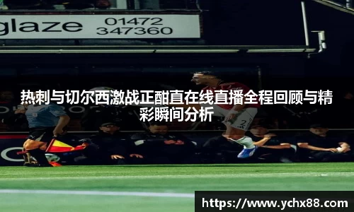 热刺与切尔西激战正酣直在线直播全程回顾与精彩瞬间分析